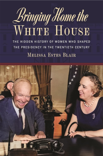 cover of Bringing Home the White House: The Hidden History of Women who Shaped the Presidency in the Twentieth Century, by Melissa Estes Blair 