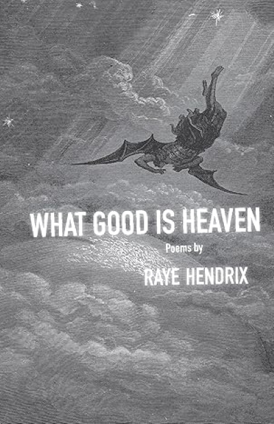 Cover of WHAT GOOD IS HEAVEN by Raye Hendrix. The cover image shows a grey-scale illustration of a dragon-like creature flying in clouds. 